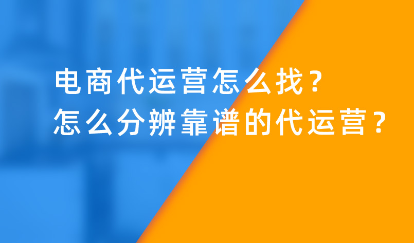 電商代運(yùn)營(yíng)怎么找？怎么分辨靠譜的代運(yùn)營(yíng)？