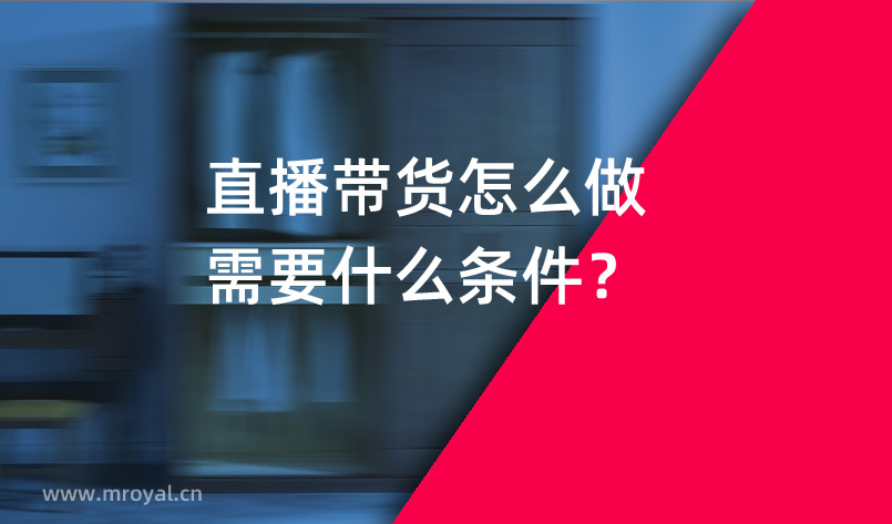 直播帶貨怎么做需要什么條件？