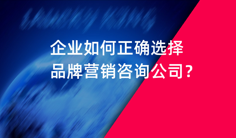 企業(yè)如何正確選擇品牌營銷咨詢公司？