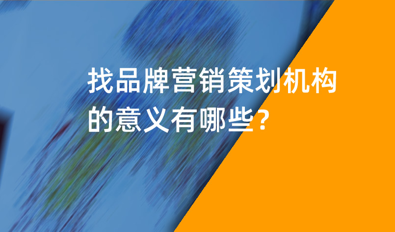 品牌營銷策劃機(jī)構(gòu)的意義有哪些？