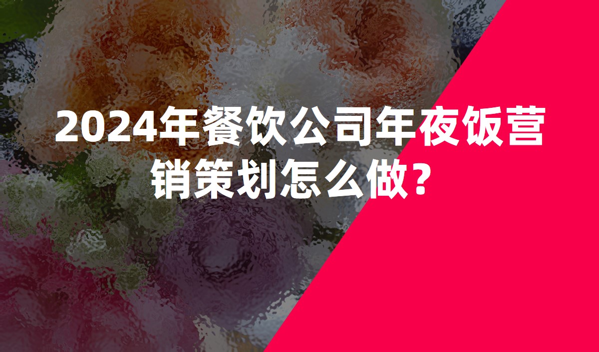 2024年餐飲公司年夜飯營銷策劃怎么做？