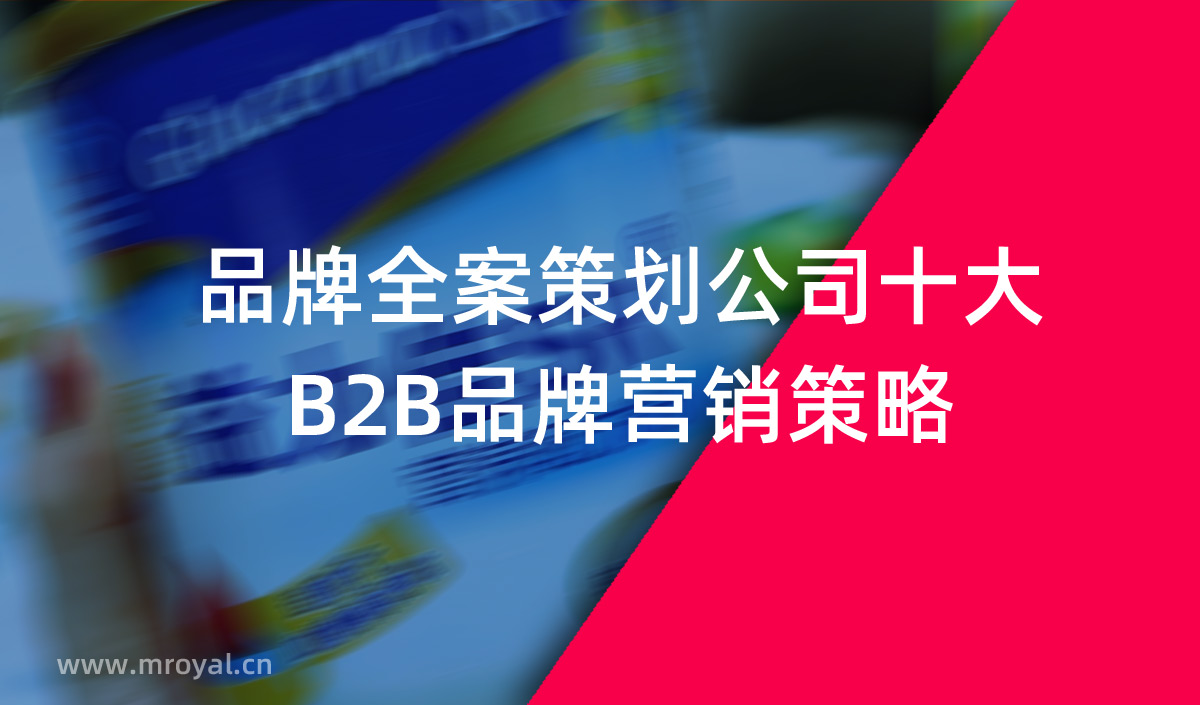 品牌全案策劃公司十大B2B品牌營(yíng)銷策略