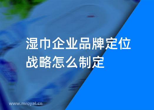 濕巾企業(yè)品牌定位戰(zhàn)略怎么制定