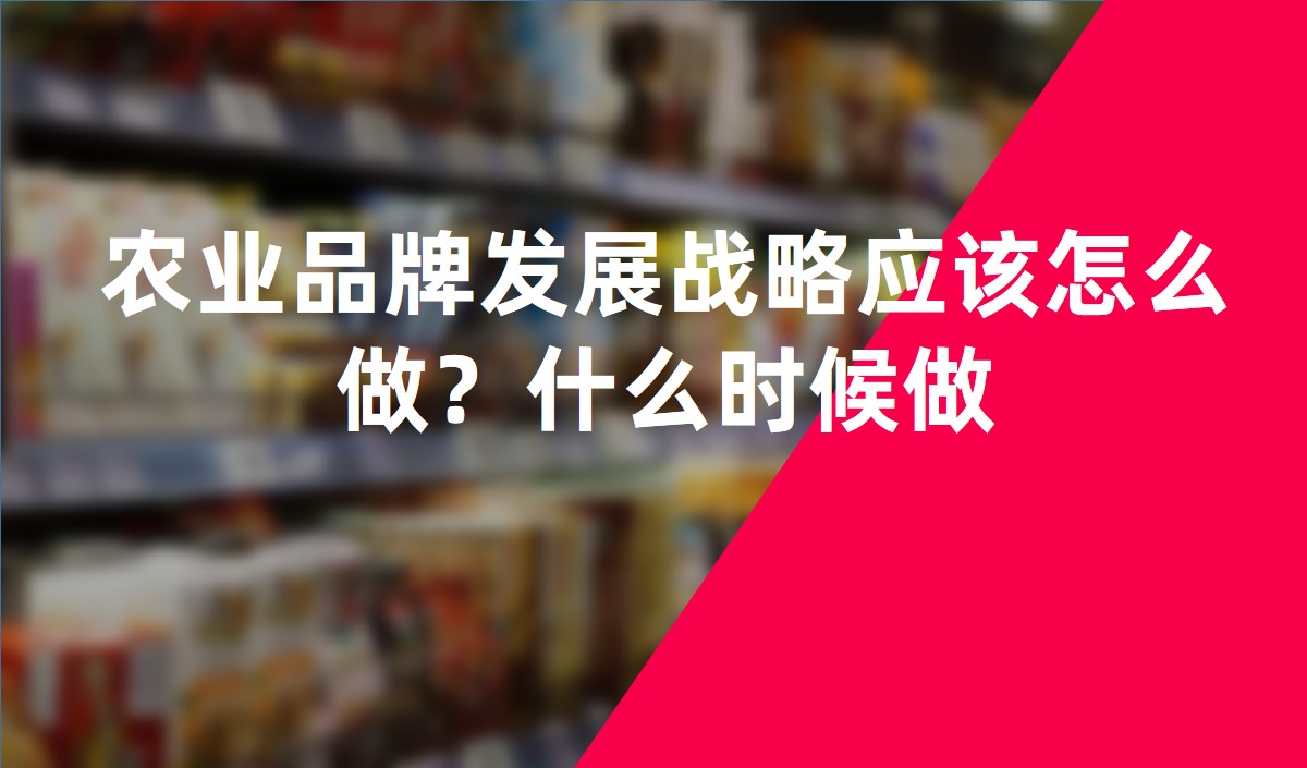 農(nóng)業(yè)品牌發(fā)展戰(zhàn)略應(yīng)該怎么做？什么時(shí)候做