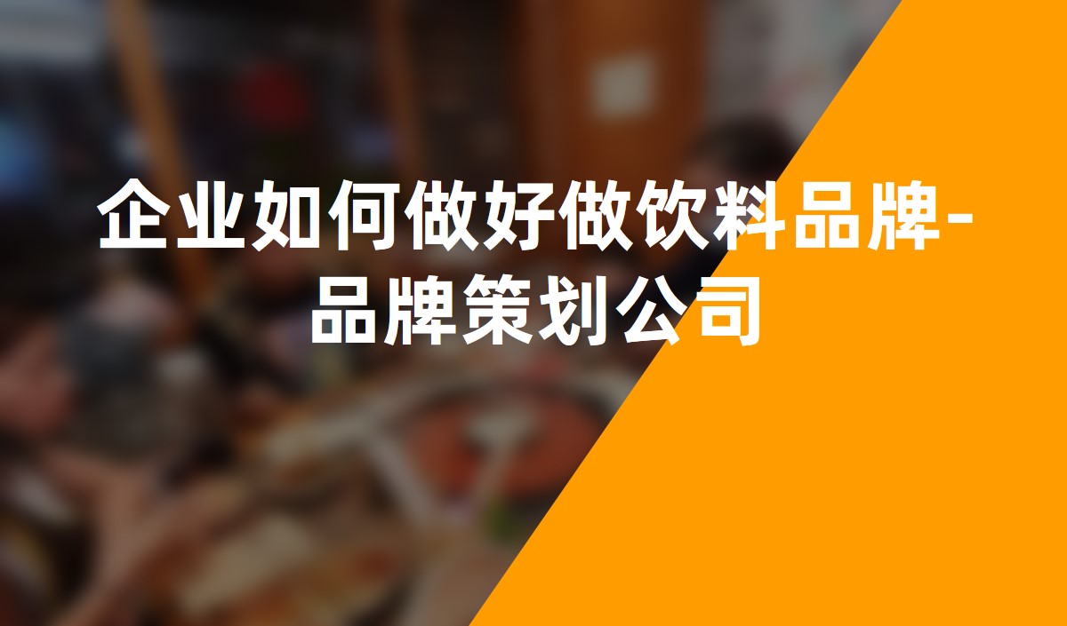 企業(yè)如何做好做飲料品牌-品牌策劃公司