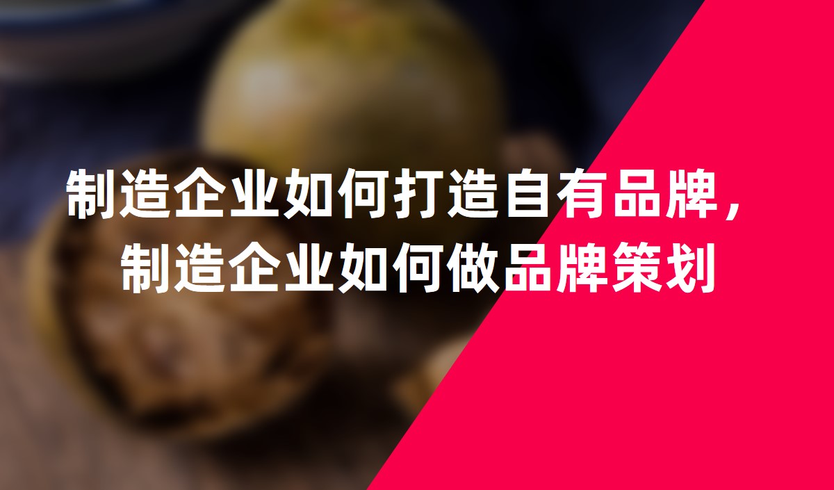 制造企業(yè)如何打造自有品牌，制造企業(yè)如何做品牌策劃