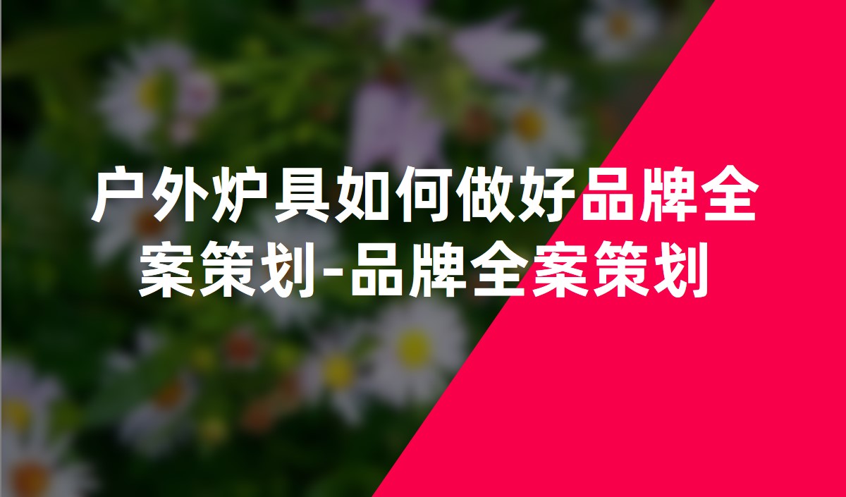 戶外爐具如何做好品牌全案策劃-品牌全案策劃