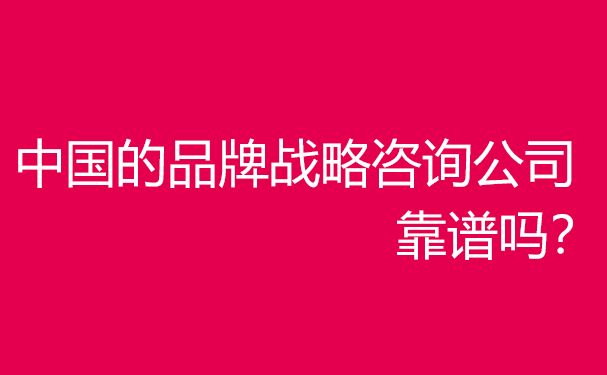 中國企業(yè)品牌戰(zhàn)略咨詢服務(wù)機(jī)構(gòu)哪家好？靠譜嗎？