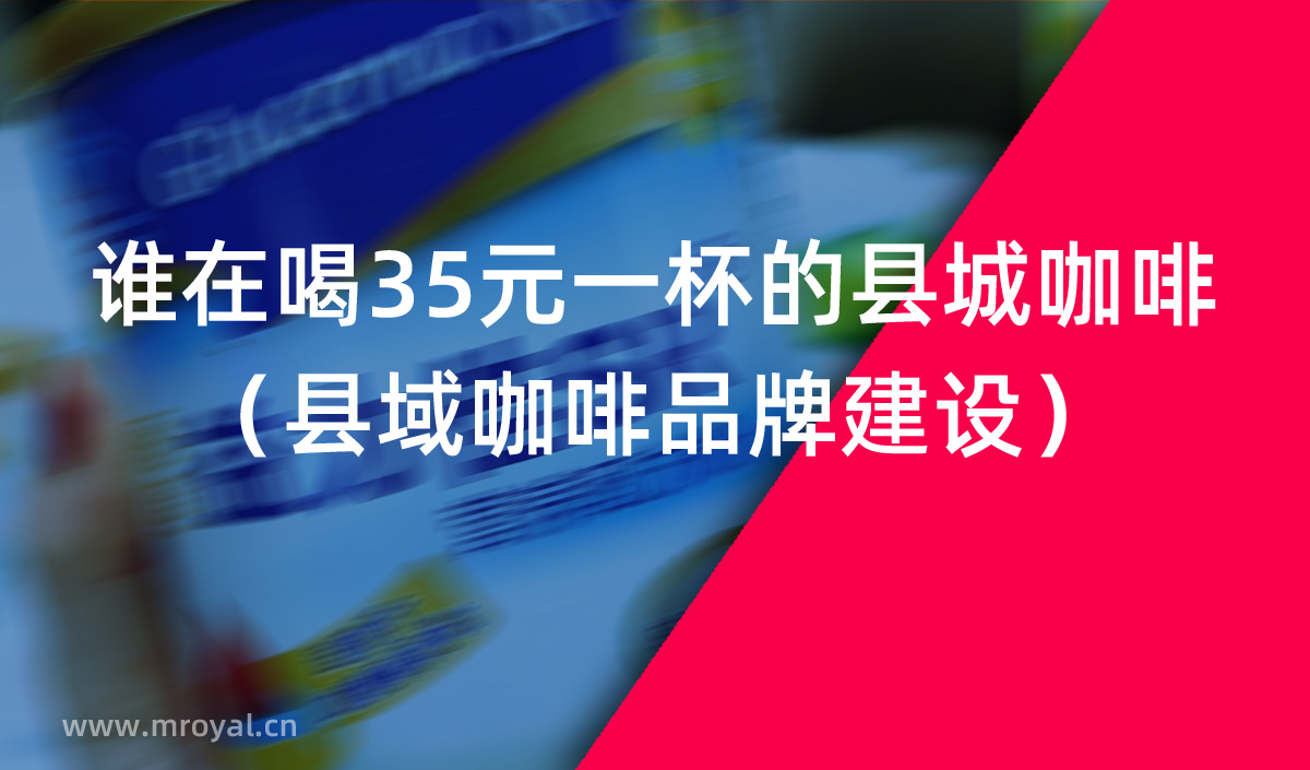 誰在喝35元一杯的縣城咖啡（縣域咖啡品牌建設）