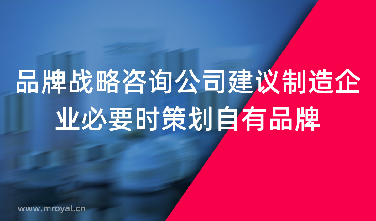 品牌戰(zhàn)略咨詢公司建議制造企業(yè)必要時策劃自有品牌