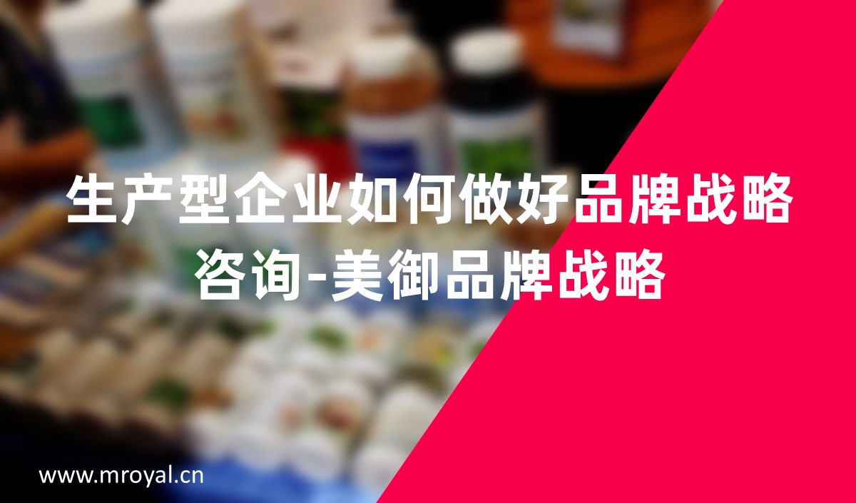 生產(chǎn)型企業(yè)如何做好品牌戰(zhàn)略咨詢