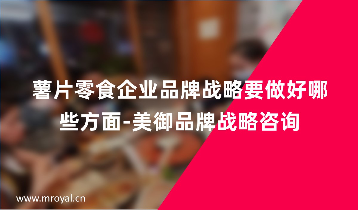 薯片零食企業(yè)品牌戰(zhàn)略要做好哪些方面-美御品牌戰(zhàn)略咨詢