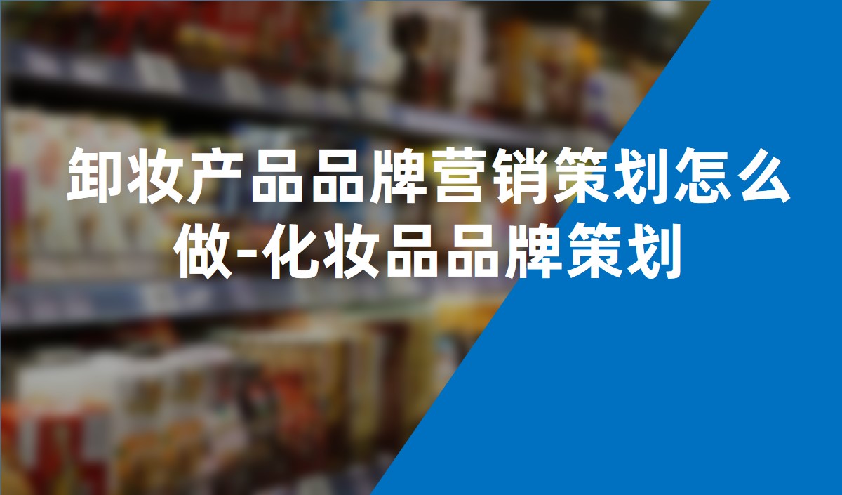 卸妝產(chǎn)品品牌營銷策劃怎么做-化妝品品牌策劃