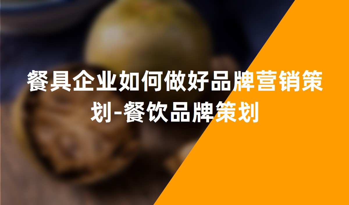 餐具企業(yè)如何做好品牌營銷策劃-餐飲品牌策劃