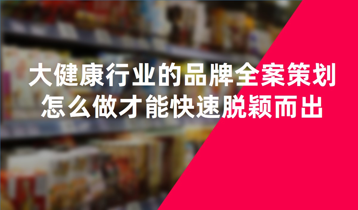 大健康行業(yè)的品牌全案策劃怎么做才能快速脫穎而出