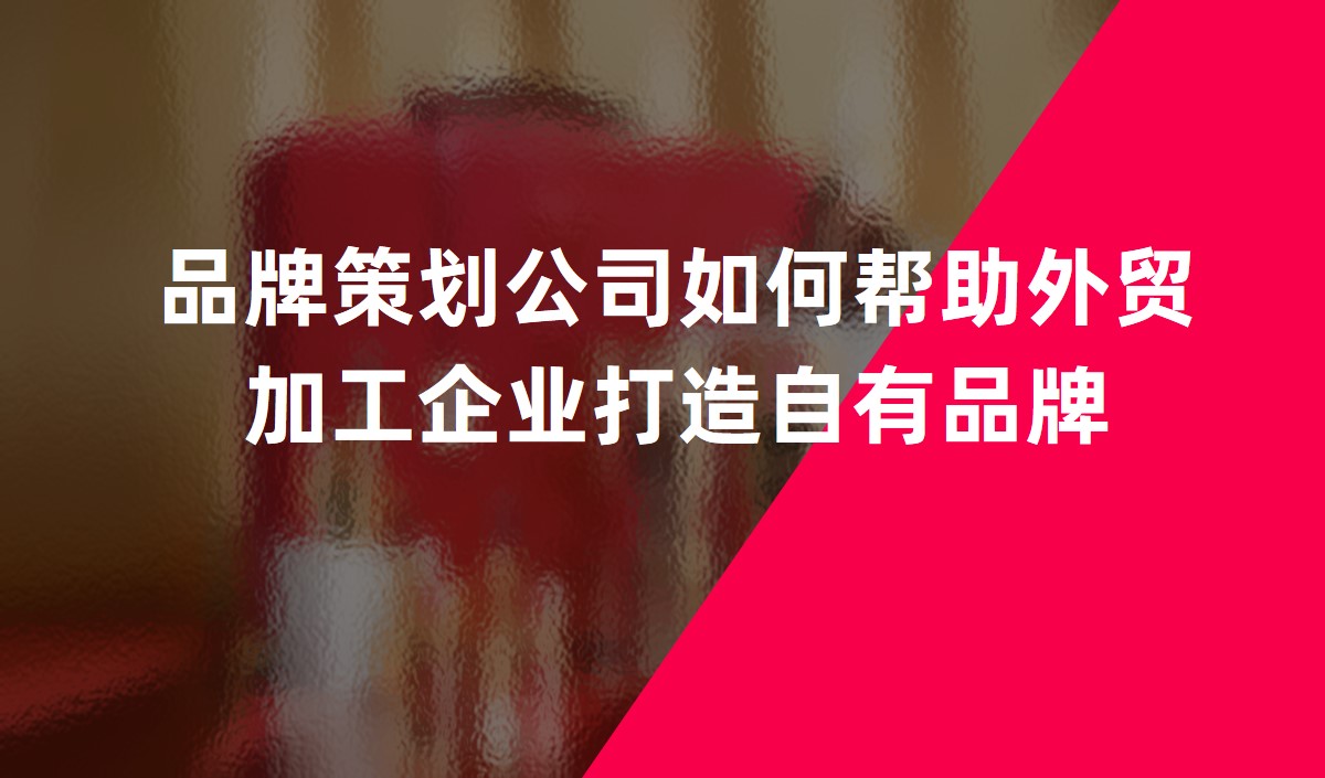 品牌策劃公司如何幫助外貿(mào)加工企業(yè)打造自有品牌