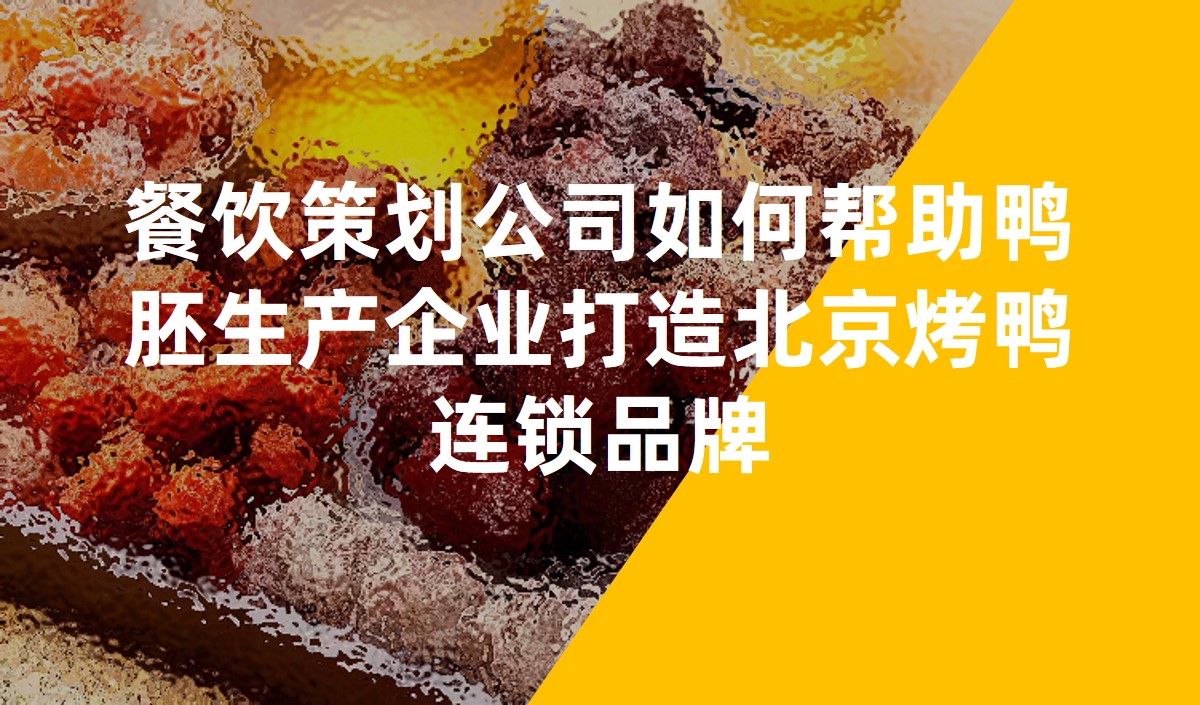 餐飲策劃公司如何幫助鴨胚生產(chǎn)企業(yè)打造北京烤鴨連鎖品牌