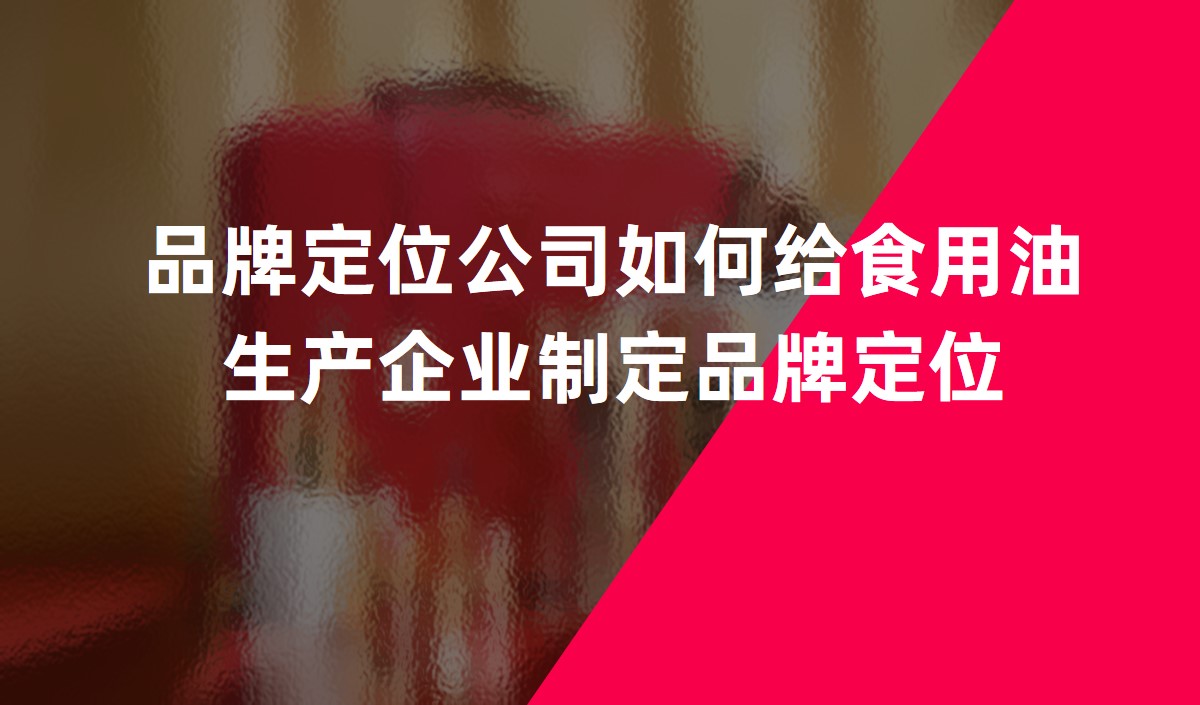 品牌定位公司如何給食用油生產(chǎn)企業(yè)制定品牌定位