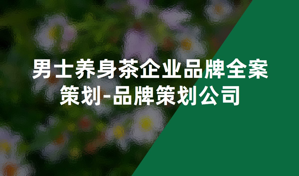 男士養(yǎng)身茶企業(yè)品牌全案策劃-品牌策劃公司