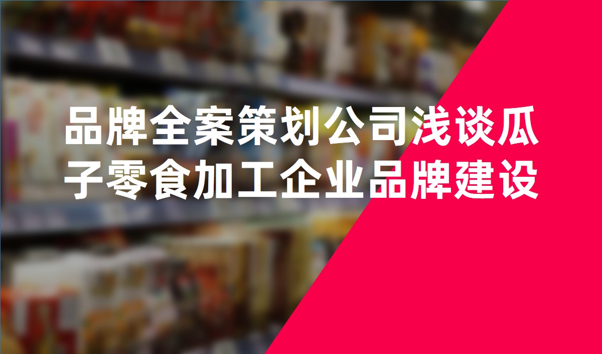 品牌全案策劃公司淺談瓜子零食加工企業(yè)品牌建設(shè)