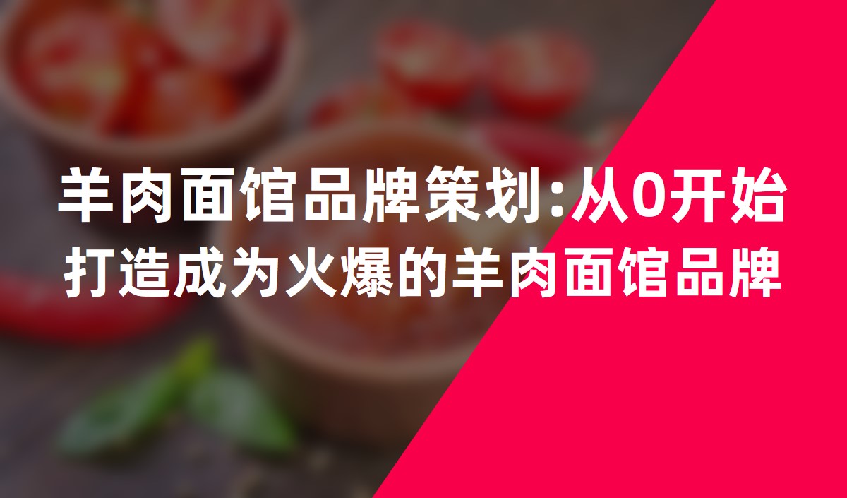 羊肉面館品牌策劃:從0開始打造成為火爆的羊肉面館品牌