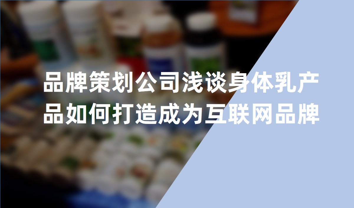 品牌策劃公司淺談身體乳產(chǎn)品如何打造成為互聯(lián)網(wǎng)品牌