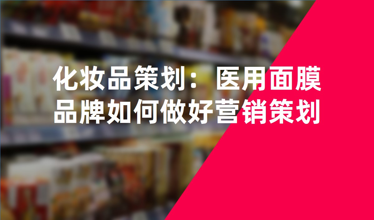 化妝品策劃：醫(yī)用面膜品牌如何做好營銷策劃