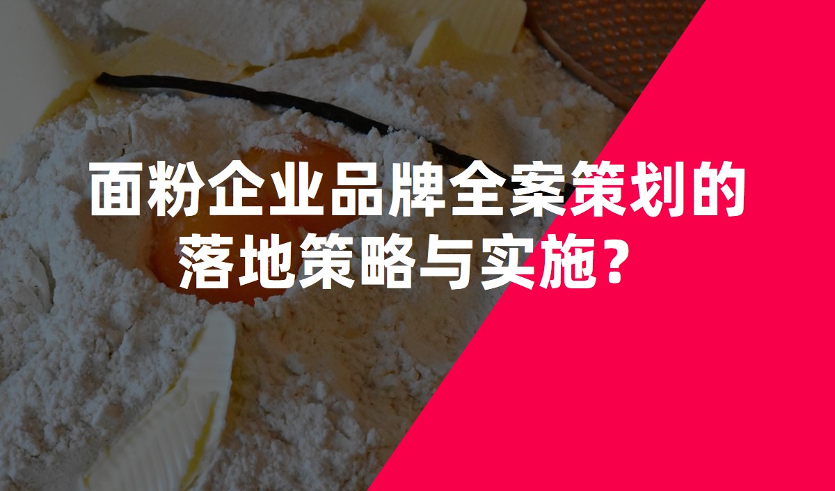 面粉企業(yè)品牌全案策劃的落地策略與實(shí)施