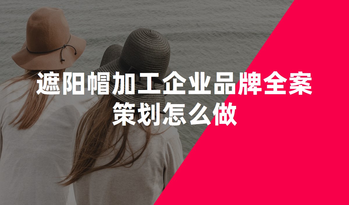 遮陽帽加工企業(yè)品牌全案策劃?怎么做