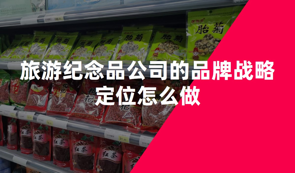 旅游紀念品公司的品牌戰(zhàn)略定位怎么做